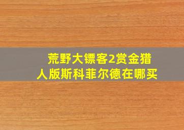 荒野大镖客2赏金猎人版斯科菲尔德在哪买