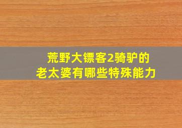 荒野大镖客2骑驴的老太婆有哪些特殊能力