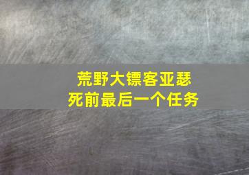 荒野大镖客亚瑟死前最后一个任务