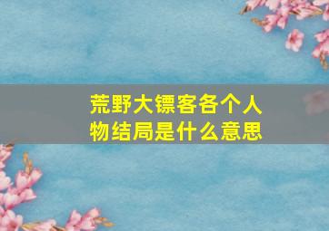 荒野大镖客各个人物结局是什么意思