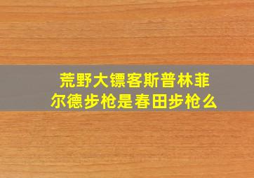 荒野大镖客斯普林菲尔德步枪是春田步枪么