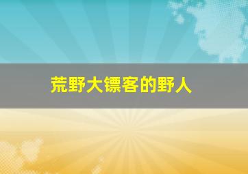 荒野大镖客的野人