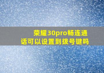 荣耀30pro畅连通话可以设置到拨号键吗