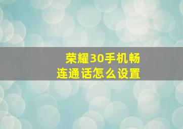 荣耀30手机畅连通话怎么设置