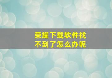 荣耀下载软件找不到了怎么办呢