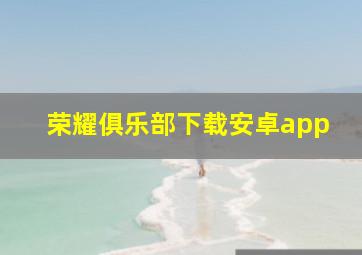 荣耀俱乐部下载安卓app