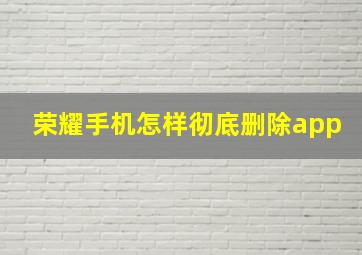 荣耀手机怎样彻底删除app