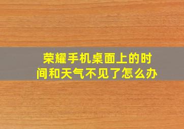 荣耀手机桌面上的时间和天气不见了怎么办