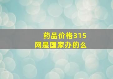 药品价格315网是国家办的么