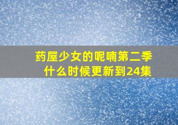 药屋少女的呢喃第二季什么时候更新到24集