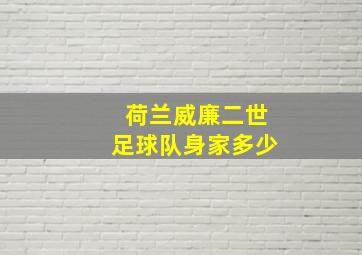 荷兰威廉二世足球队身家多少