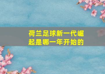 荷兰足球新一代崛起是哪一年开始的