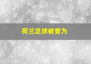 荷兰足球被誉为