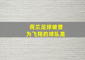 荷兰足球被誉为飞翔的球队是