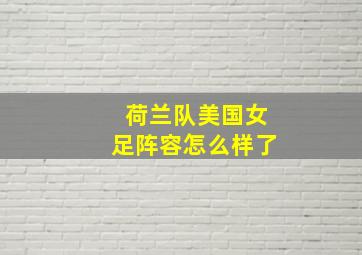 荷兰队美国女足阵容怎么样了