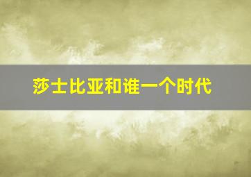 莎士比亚和谁一个时代