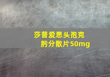 莎普爱思头孢克肟分散片50mg