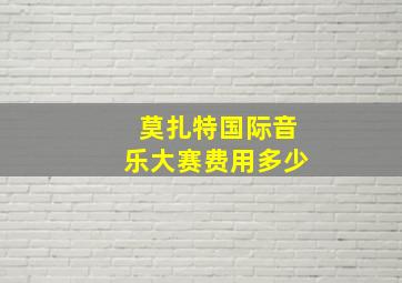 莫扎特国际音乐大赛费用多少