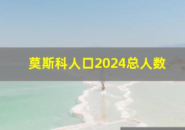 莫斯科人口2024总人数