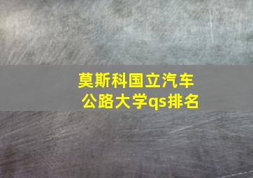 莫斯科国立汽车公路大学qs排名