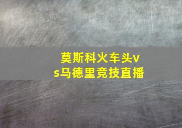 莫斯科火车头vs马德里竞技直播