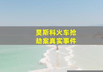 莫斯科火车抢劫案真实事件