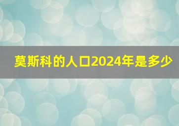 莫斯科的人口2024年是多少