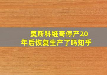 莫斯科维奇停产20年后恢复生产了吗知乎