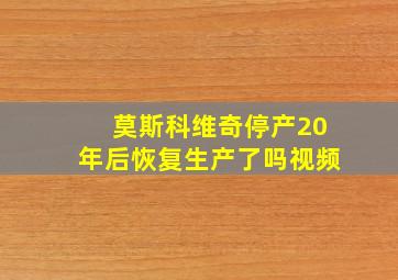 莫斯科维奇停产20年后恢复生产了吗视频