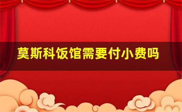 莫斯科饭馆需要付小费吗