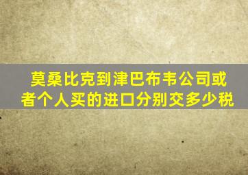 莫桑比克到津巴布韦公司或者个人买的进口分别交多少税