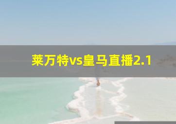 莱万特vs皇马直播2.1