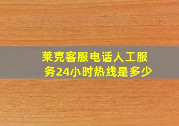 莱克客服电话人工服务24小时热线是多少