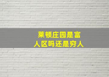 莱顿庄园是富人区吗还是穷人