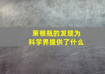 莱顿瓶的发现为科学界提供了什么