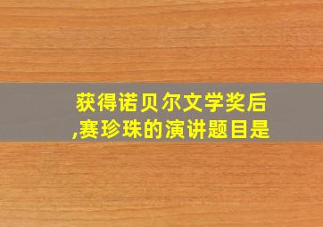 获得诺贝尔文学奖后,赛珍珠的演讲题目是