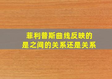 菲利普斯曲线反映的是之间的关系还是关系