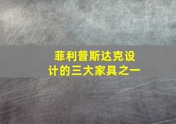 菲利普斯达克设计的三大家具之一