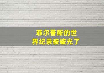 菲尔普斯的世界纪录被破光了