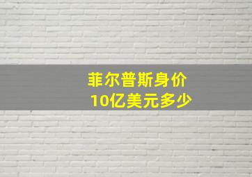 菲尔普斯身价10亿美元多少