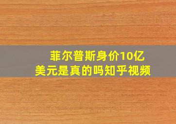 菲尔普斯身价10亿美元是真的吗知乎视频