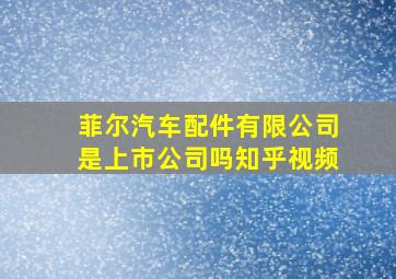 菲尔汽车配件有限公司是上市公司吗知乎视频