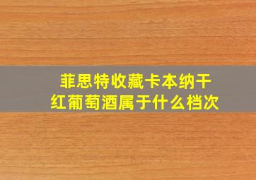 菲思特收藏卡本纳干红葡萄酒属于什么档次