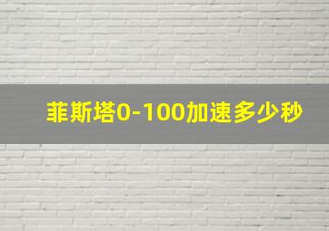 菲斯塔0-100加速多少秒