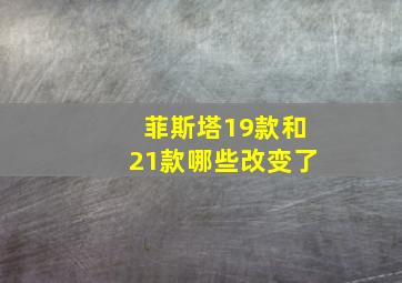 菲斯塔19款和21款哪些改变了