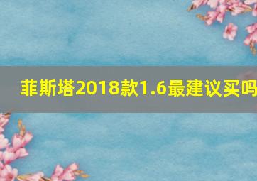 菲斯塔2018款1.6最建议买吗