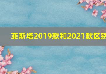 菲斯塔2019款和2021款区别