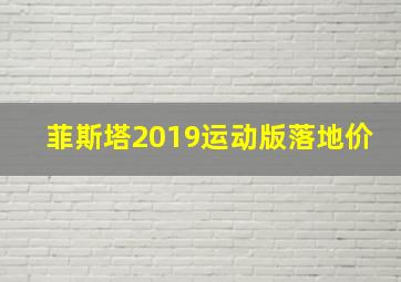 菲斯塔2019运动版落地价