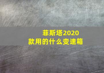 菲斯塔2020款用的什么变速箱