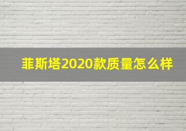 菲斯塔2020款质量怎么样